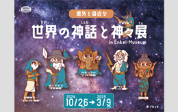 円形劇場　「意外と身近な世界の神話と神々展」