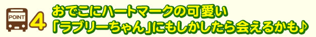 POINT4おでこにハートマークの可愛い「ラブリーちゃん」にもしかしたら会えるかも♪