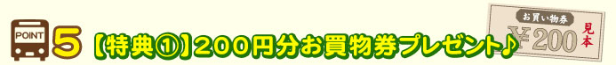 POINT5【特典①】200円分お買物券プレゼント♪