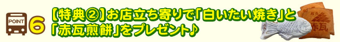 POINT6【特典②】お店立ち寄りで「白いたい焼き」と 「赤瓦煎餅」をプレゼント♪